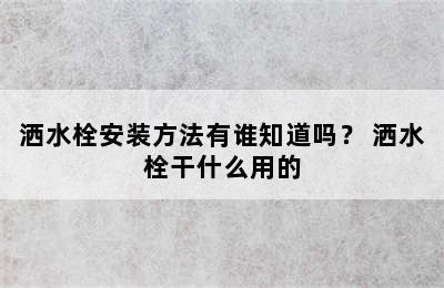 洒水栓安装方法有谁知道吗？ 洒水栓干什么用的